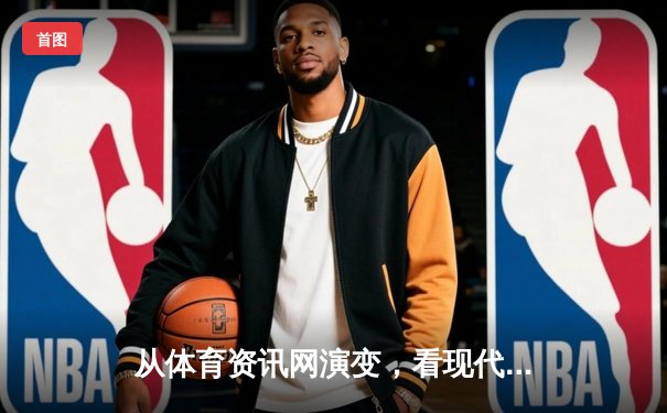 从体育资讯网演变，看现代数字体育内容服务的专业化路径