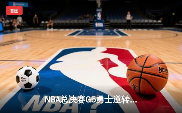NBA总决赛G5勇士逆转凯尔特人夺赛点 库里狂砍43分创纪录