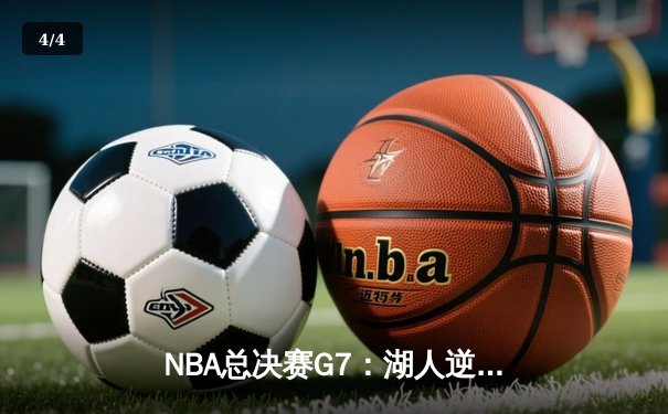 NBA总决赛G7：湖人逆转凯尔特人，詹姆斯斩获FMVP - 4