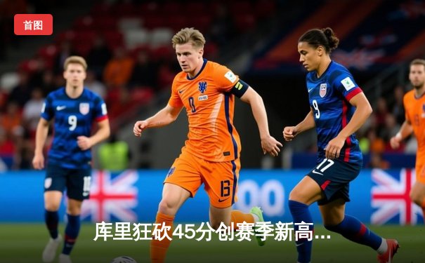 库里狂砍45分创赛季新高 勇士加时险胜凯尔特人延续主场不败纪录