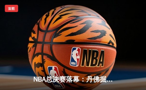 NBA总决赛落幕：丹佛掘金4-1击败热火首夺总冠军，约基奇全票当选FMVP