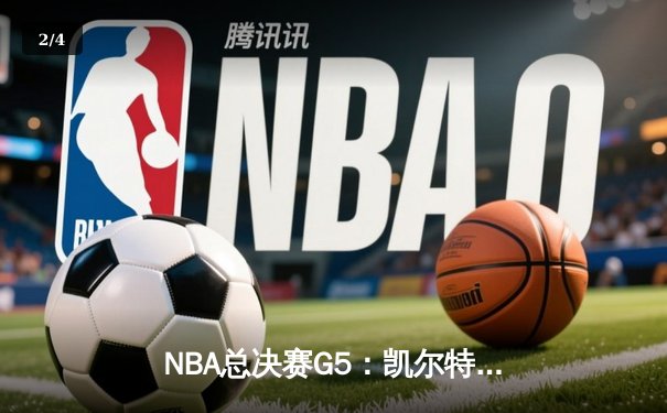 NBA总决赛G5：凯尔特人逆转勇士夺赛点，塔图姆26+13+6创纪录 - 2
