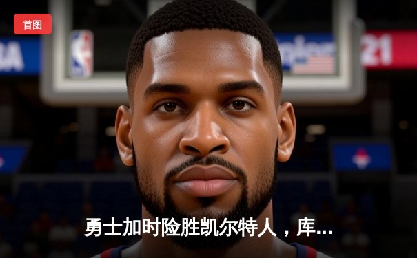 勇士加时险胜凯尔特人，库里狂砍43分率队完成22分惊天逆转