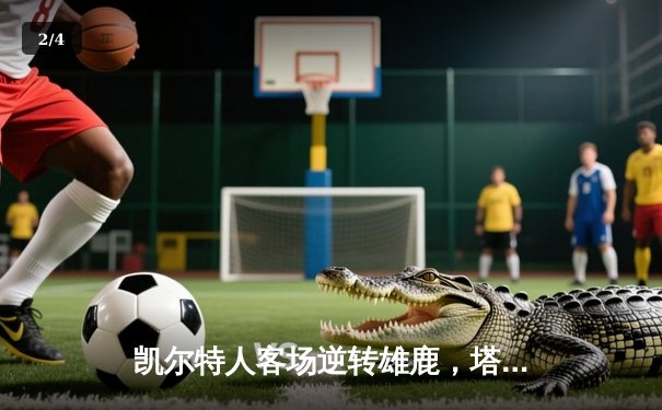 凯尔特人客场逆转雄鹿，塔图姆狂砍42分助球队挺进东部决赛 - 2