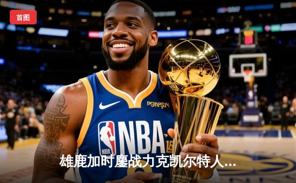 雄鹿加时鏖战力克凯尔特人 字母哥44分20篮板创历史纪录