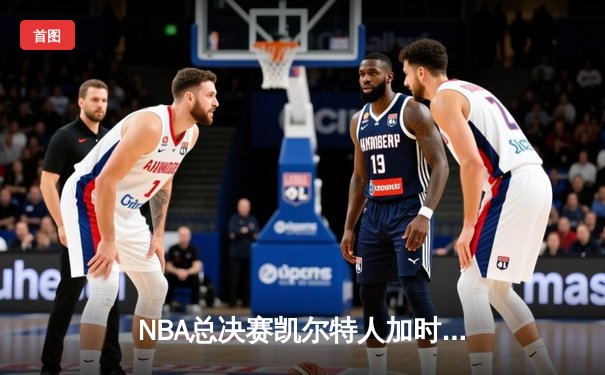 NBA总决赛凯尔特人加时险胜勇士，塔图姆狂砍44分创个人纪录
