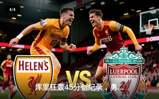 库里狂轰45分创纪录，勇士加时险胜凯尔特人扳平总比分 - 4