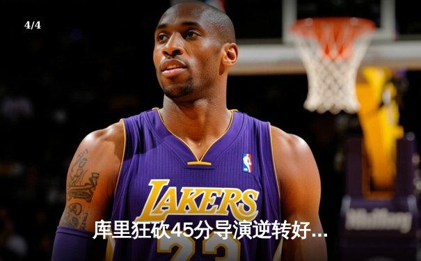 库里狂砍45分导演逆转好戏，勇士加时险胜凯尔特人扳平总比分 - 4