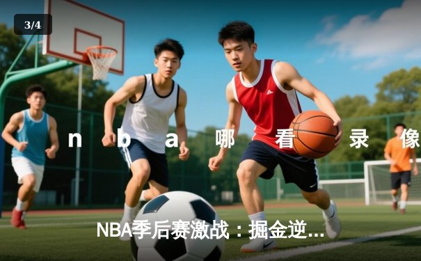NBA季后赛激战：掘金逆转森林狼，约基奇40+三双创历史 - 3