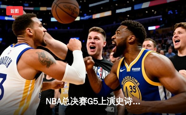 NBA总决赛G5上演史诗逆转 掘金加时险胜热火夺赛点